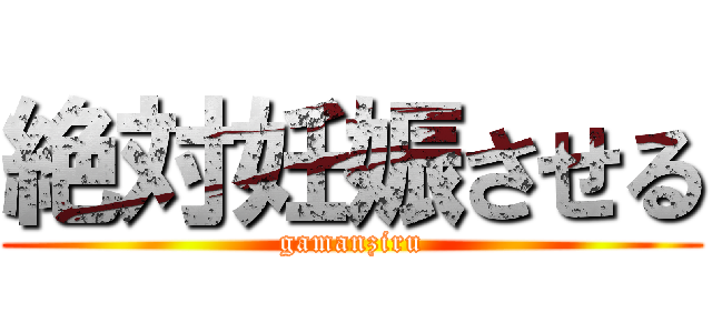 絶対妊娠させる (gamanziru)
