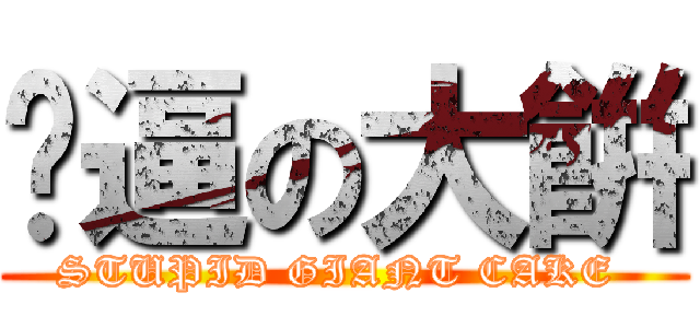 傻逼の大餠 (STUPID GIANT CAKE )