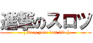 進撃のスロツ ( [ Keep your last life ])