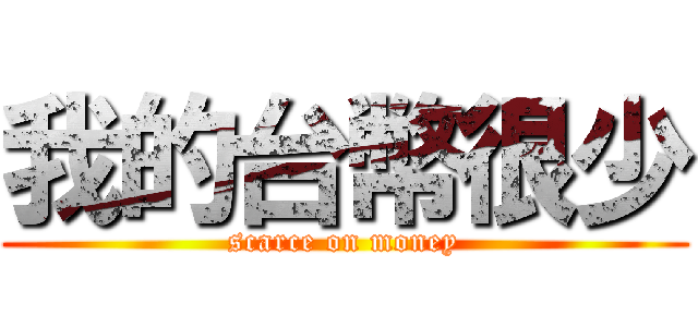 我的台幣很少 (scarce on money)