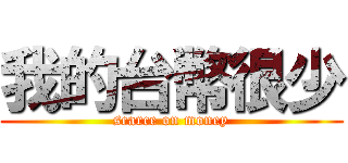 我的台幣很少 (scarce on money)