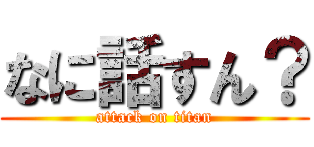 なに話すん？ (attack on titan)