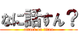 なに話すん？ (attack on titan)