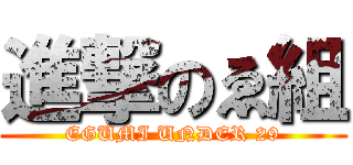 進撃のゑ組 (EGUMI UNDER 29)