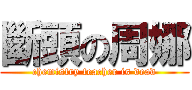 斷頭の周娜 (chemistry teacher is dead)
