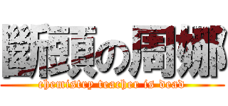 斷頭の周娜 (chemistry teacher is dead)