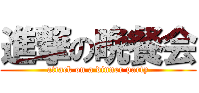 進撃の晩餐会 (attack on a dinner party)