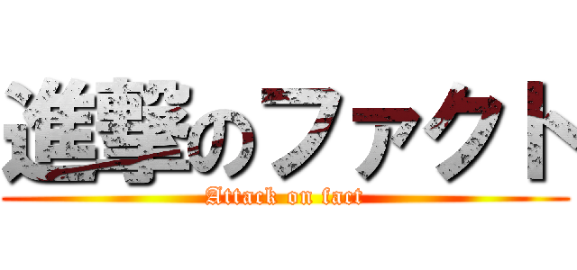 進撃のファクト (Attack on fact)