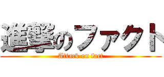 進撃のファクト (Attack on fact)