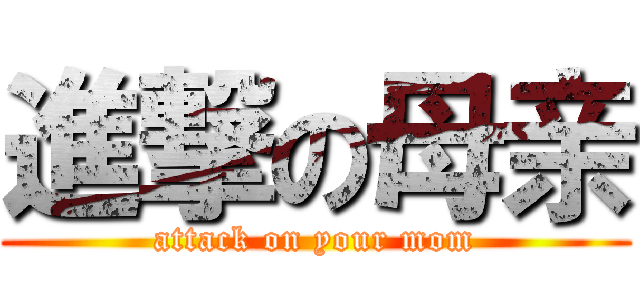 進撃の母亲 (attack on your mom)