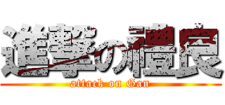 進撃の禮良 (attack on Gan)