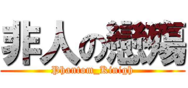 非人の戀殤 (Phantom_Kinigh)