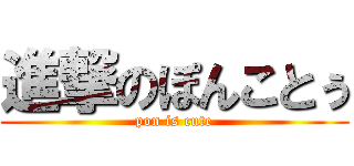 進撃のぽんことぅ (pon is cute)
