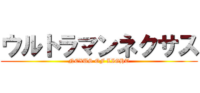 ウルトラマンネクサス (NEXUS OF LIGHT)