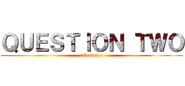 ＱＵＥＳＴＩＯＮ ＴＷＯ (illustrate)