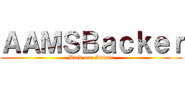 ＡＡＭＳＢａｃｋｅｒ (Back our Anime!)