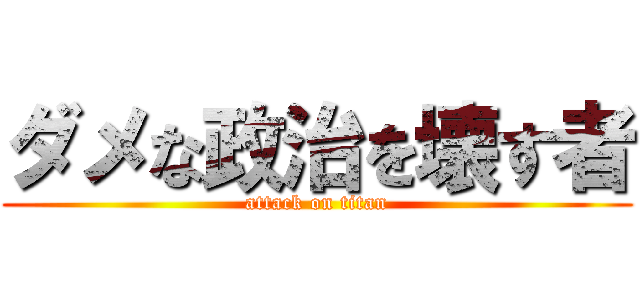 ダメな政治を壊す者 (attack on titan)