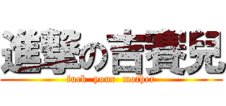 進撃の吉賽兒 (fuck  your  mother)