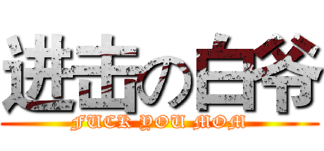 进击の白爷 (FUCK YOU MOM)