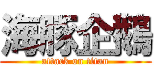 海豚企鵝 (attack on titan)