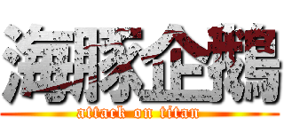 海豚企鵝 (attack on titan)