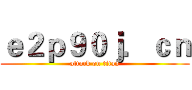 ｅ２ｐ９０ｊ．ｃｎ (attack on titan)