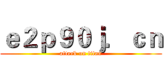 ｅ２ｐ９０ｊ．ｃｎ (attack on titan)