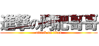 進撃の阿肥哥哥 (attack on titan)