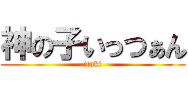神の子いっつぁん (ituki)