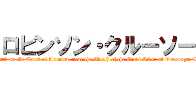 ロビンソン・クルーソー (The Life and Strange Surprizing Adventures of Robinson Crusoe, of York, Mariner:Who lived Eight and Twenty Years, all alone in an un‐inhabited Island on the Coast of America, near the Mouth of the Great River of Oroonoque;Having been cast on Shore by Shipwreck, wherein all the Men perished but himself. With An Account how he was at last as strangely deliver’d by Pyrates)