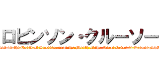 ロビンソン・クルーソー (The Life and Strange Surprizing Adventures of Robinson Crusoe, of York, Mariner:Who lived Eight and Twenty Years, all alone in an un‐inhabited Island on the Coast of America, near the Mouth of the Great River of Oroonoque;Having been cast on Shore by Shipwreck, wherein all the Men perished but himself. With An Account how he was at last as strangely deliver’d by Pyrates)