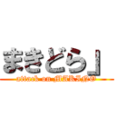 まきどら」 (attack on MAKINO)