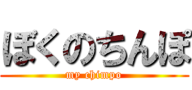 ぼくのちんぽ (my chimpo)