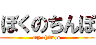 ぼくのちんぽ (my chimpo)