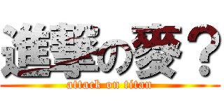 進撃の麥？ (attack on titan)