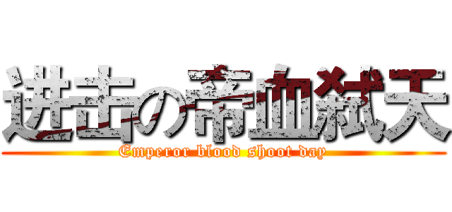进击の帝血弑天 (Emperor blood shoot day)
