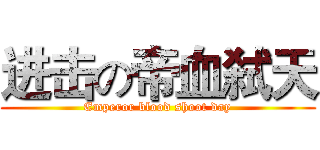 进击の帝血弑天 (Emperor blood shoot day)