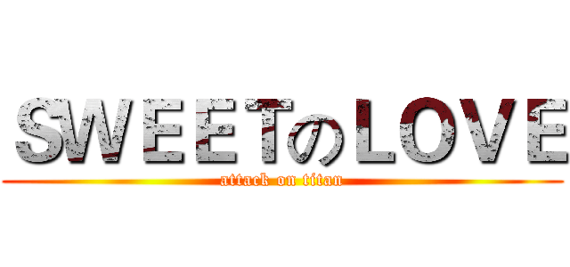 ＳＷＥＥＴのＬＯＶＥ (attack on titan)