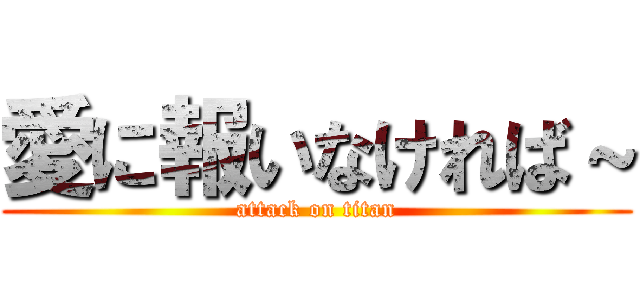 愛に報いなければ～ (attack on titan)