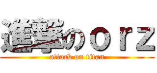 進撃のｏｒｚ (attack on titan)