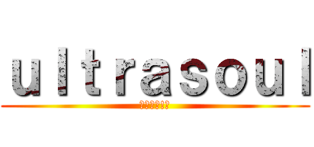 ｕｌｔｒａｓｏｕｌ (＼ﾊｰｲ!／)