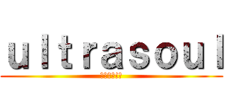 ｕｌｔｒａｓｏｕｌ (＼ﾊｰｲ!／)