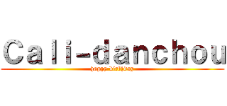 Ｃａｌｉ－ｄａｎｃｈｏｕ (happy birthday)