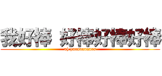 我好棒 好棒好棒好棒 (oh yaaaaaaaaaa)