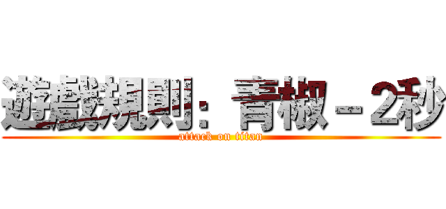 遊戲規則：青椒－２秒 (attack on titan)