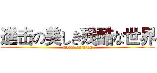 進击の美しき残酷な世界 (attack on titan)