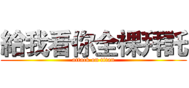 給我看你全裸拜託 (attack on titan)