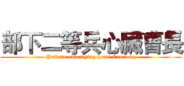 部下二等兵心臟曹長 (Private underlying heart Cao long)