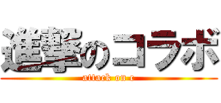 進撃のコラボ (attack on c)