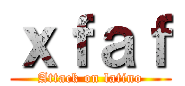 ｘｆａｆ (Attack on latino)